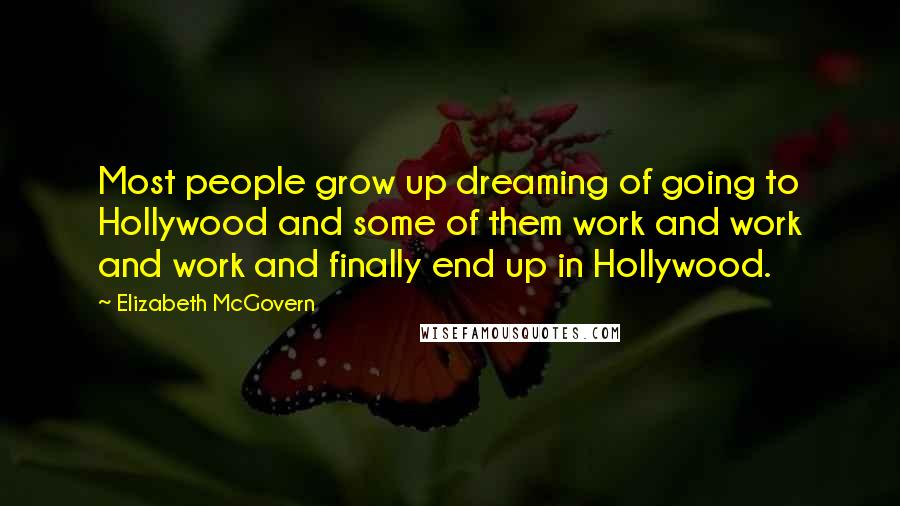 Elizabeth McGovern Quotes: Most people grow up dreaming of going to Hollywood and some of them work and work and work and finally end up in Hollywood.