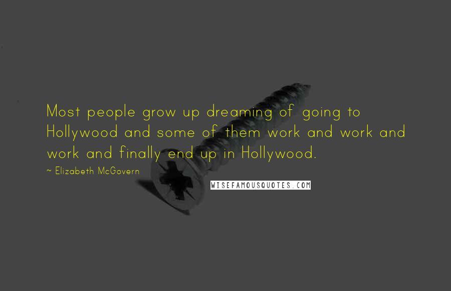 Elizabeth McGovern Quotes: Most people grow up dreaming of going to Hollywood and some of them work and work and work and finally end up in Hollywood.