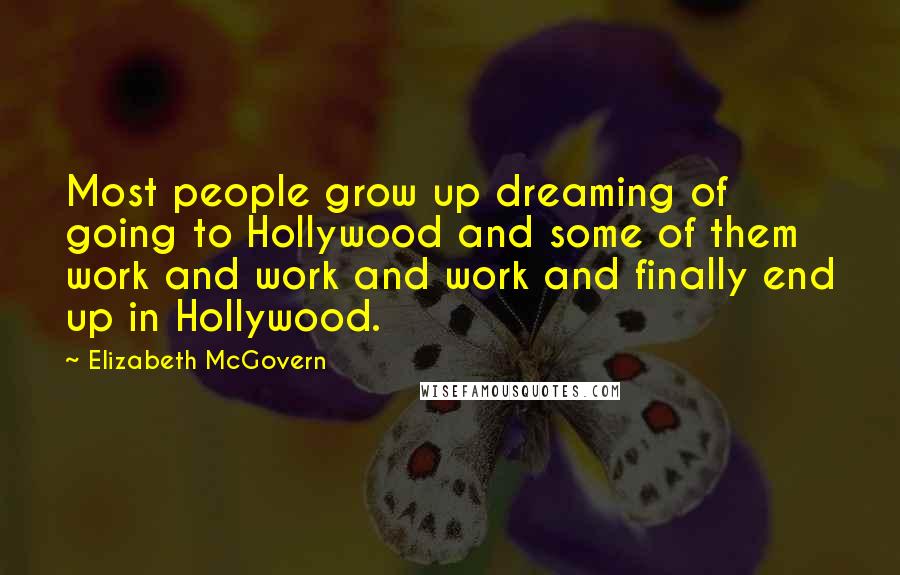 Elizabeth McGovern Quotes: Most people grow up dreaming of going to Hollywood and some of them work and work and work and finally end up in Hollywood.