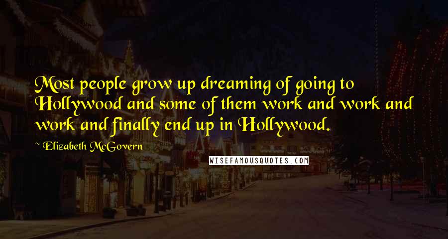 Elizabeth McGovern Quotes: Most people grow up dreaming of going to Hollywood and some of them work and work and work and finally end up in Hollywood.