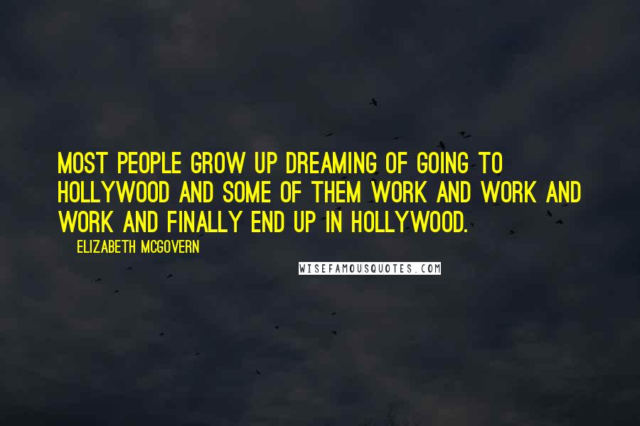 Elizabeth McGovern Quotes: Most people grow up dreaming of going to Hollywood and some of them work and work and work and finally end up in Hollywood.