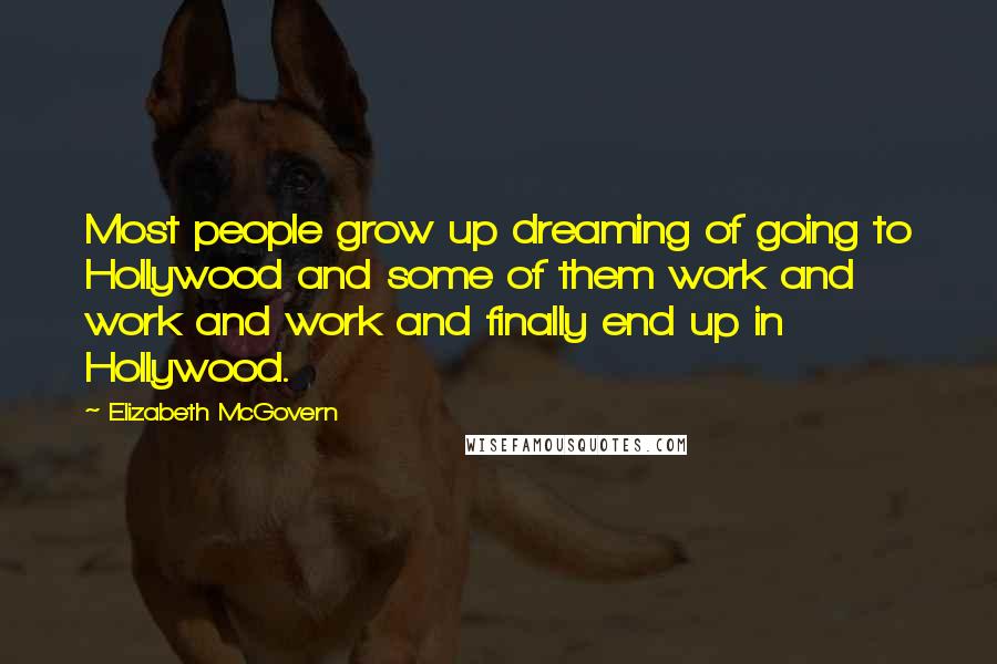 Elizabeth McGovern Quotes: Most people grow up dreaming of going to Hollywood and some of them work and work and work and finally end up in Hollywood.