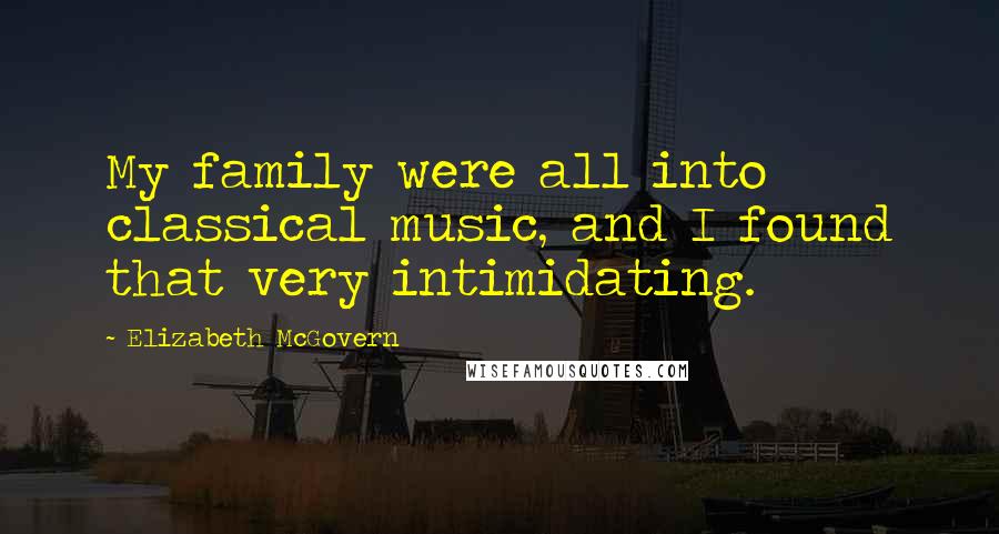 Elizabeth McGovern Quotes: My family were all into classical music, and I found that very intimidating.