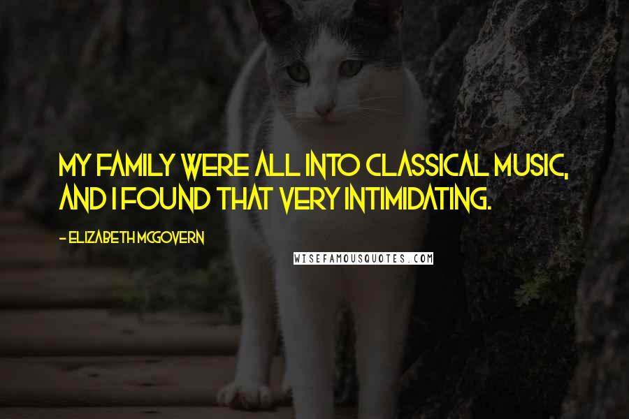 Elizabeth McGovern Quotes: My family were all into classical music, and I found that very intimidating.