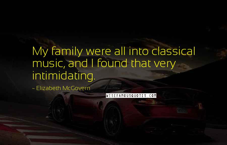 Elizabeth McGovern Quotes: My family were all into classical music, and I found that very intimidating.