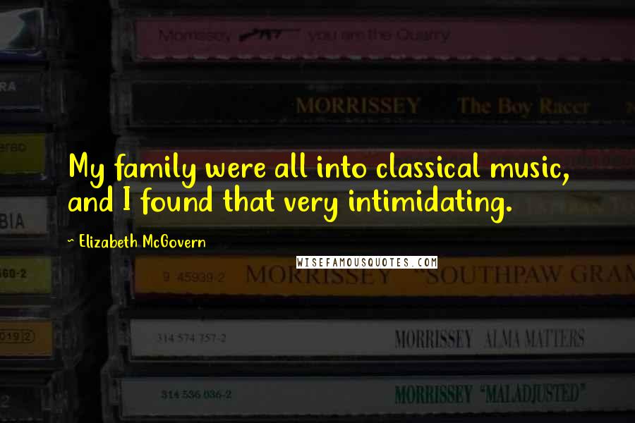 Elizabeth McGovern Quotes: My family were all into classical music, and I found that very intimidating.