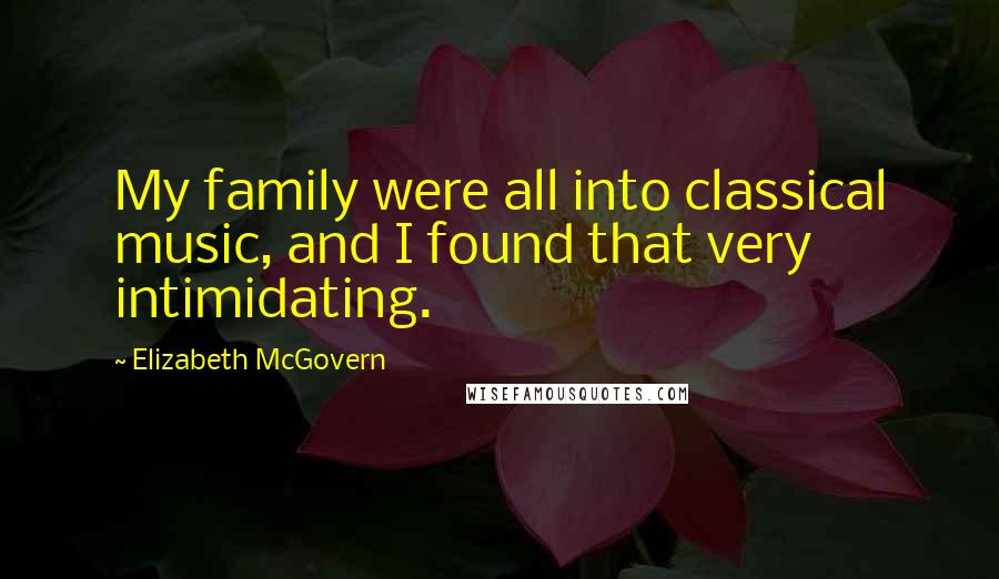 Elizabeth McGovern Quotes: My family were all into classical music, and I found that very intimidating.