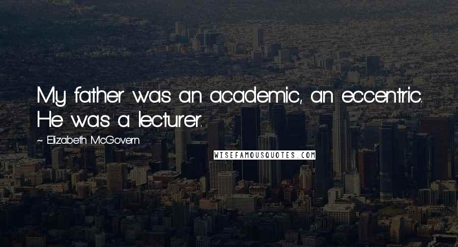 Elizabeth McGovern Quotes: My father was an academic, an eccentric. He was a lecturer.
