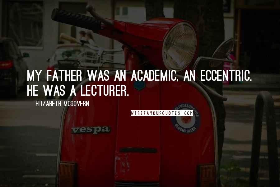 Elizabeth McGovern Quotes: My father was an academic, an eccentric. He was a lecturer.