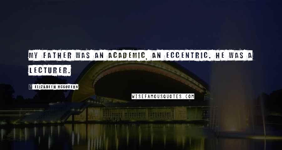 Elizabeth McGovern Quotes: My father was an academic, an eccentric. He was a lecturer.