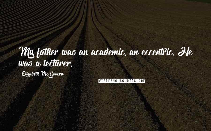 Elizabeth McGovern Quotes: My father was an academic, an eccentric. He was a lecturer.