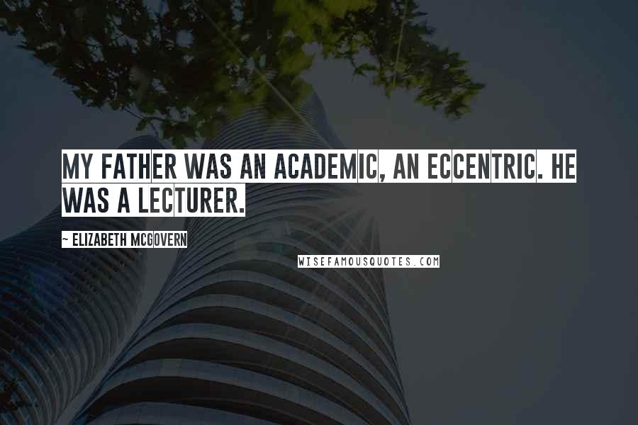 Elizabeth McGovern Quotes: My father was an academic, an eccentric. He was a lecturer.