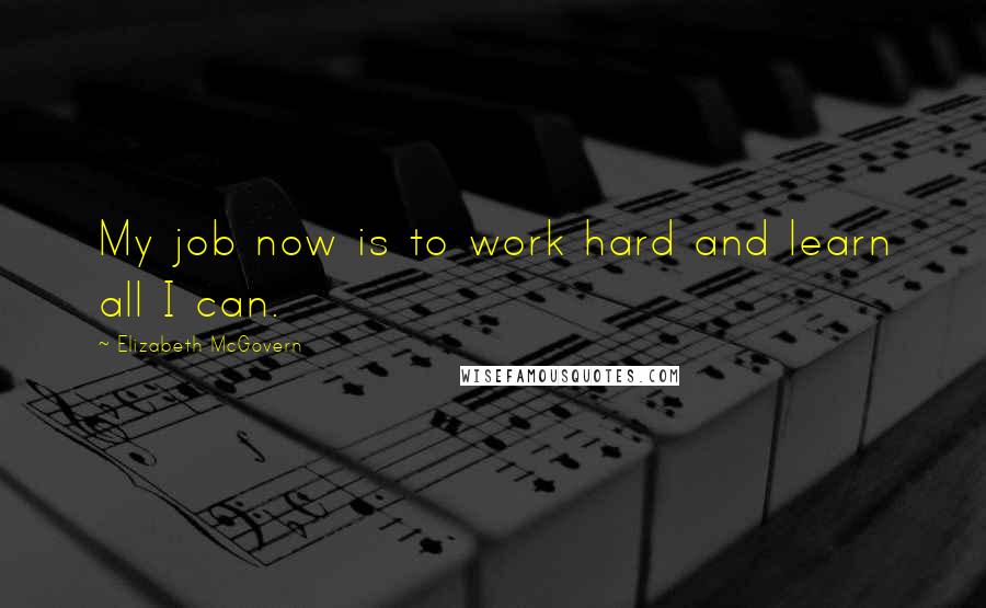 Elizabeth McGovern Quotes: My job now is to work hard and learn all I can.