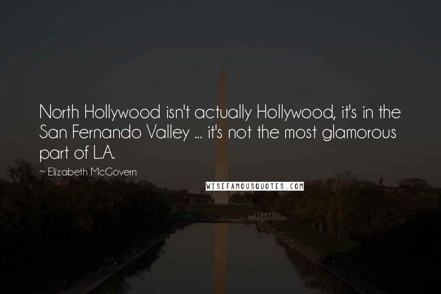 Elizabeth McGovern Quotes: North Hollywood isn't actually Hollywood, it's in the San Fernando Valley ... it's not the most glamorous part of L.A.