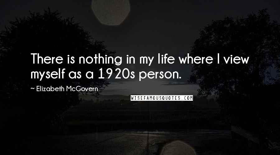 Elizabeth McGovern Quotes: There is nothing in my life where I view myself as a 1920s person.