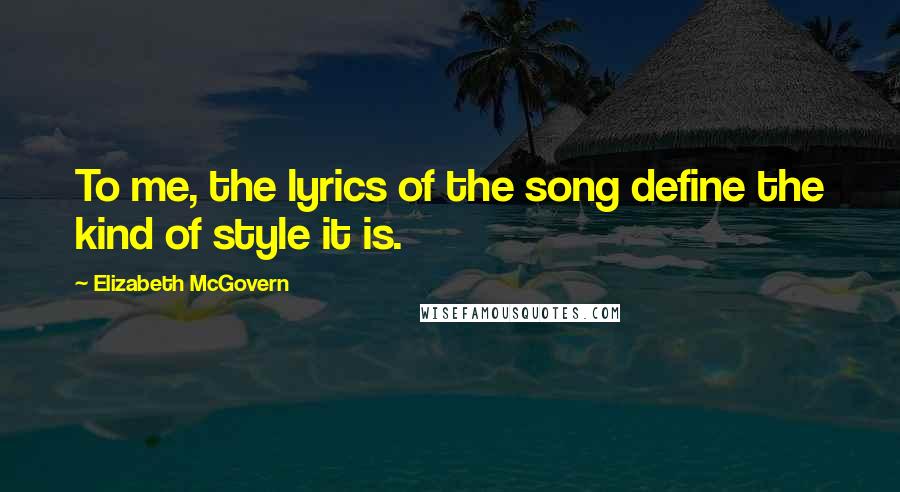 Elizabeth McGovern Quotes: To me, the lyrics of the song define the kind of style it is.