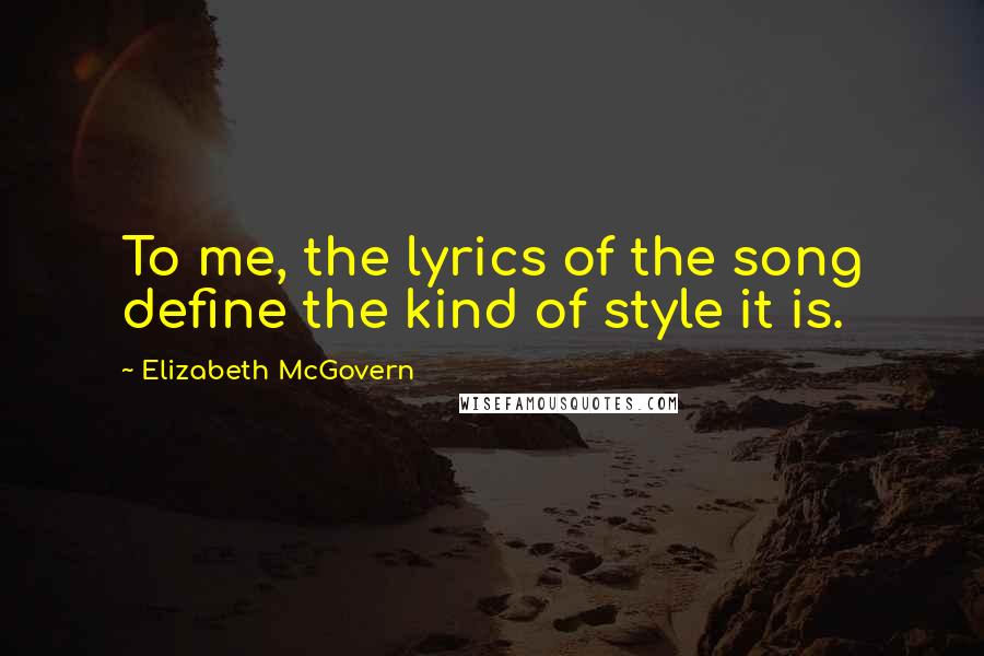 Elizabeth McGovern Quotes: To me, the lyrics of the song define the kind of style it is.