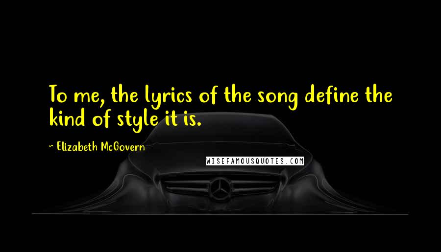 Elizabeth McGovern Quotes: To me, the lyrics of the song define the kind of style it is.