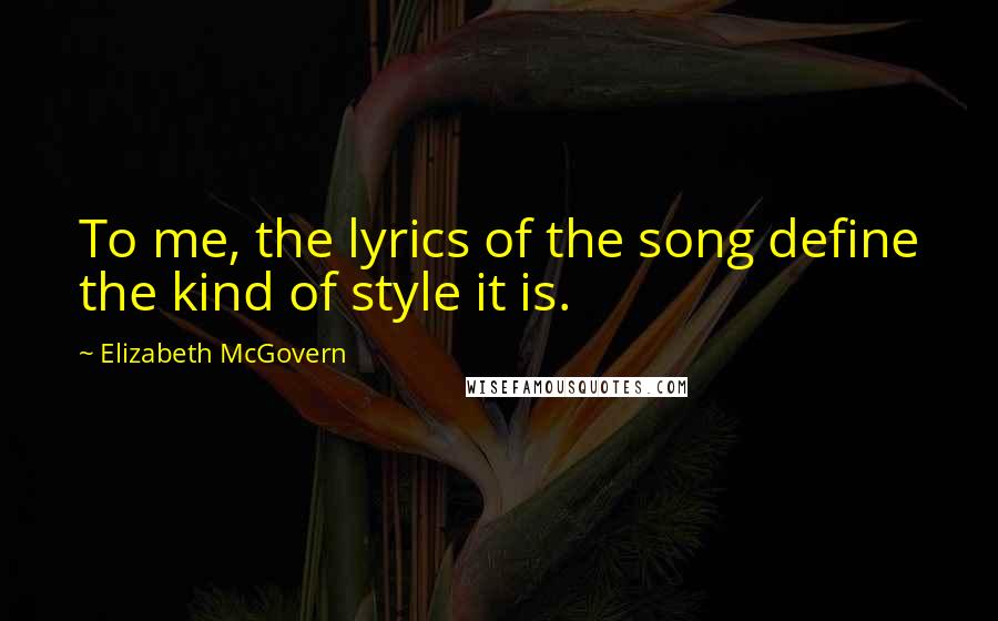 Elizabeth McGovern Quotes: To me, the lyrics of the song define the kind of style it is.