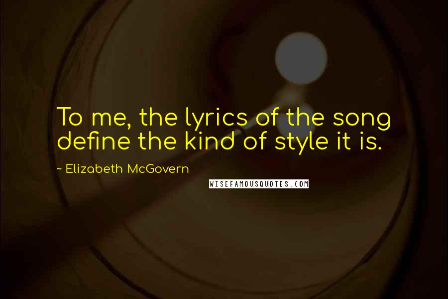 Elizabeth McGovern Quotes: To me, the lyrics of the song define the kind of style it is.