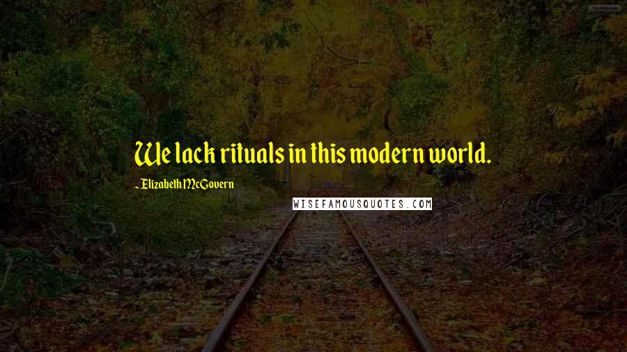 Elizabeth McGovern Quotes: We lack rituals in this modern world.