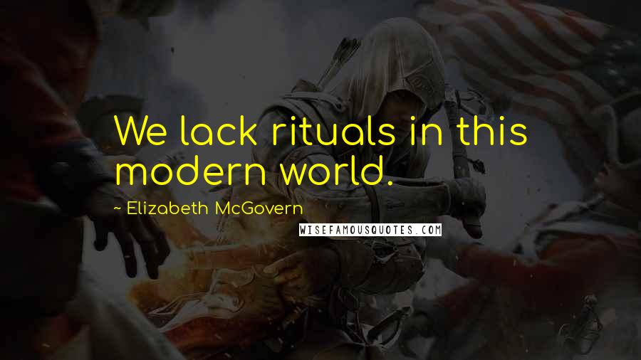 Elizabeth McGovern Quotes: We lack rituals in this modern world.