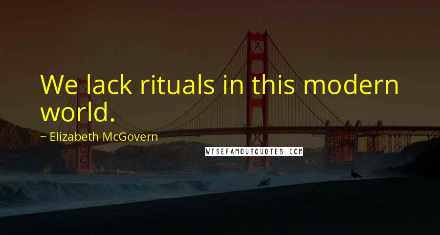 Elizabeth McGovern Quotes: We lack rituals in this modern world.