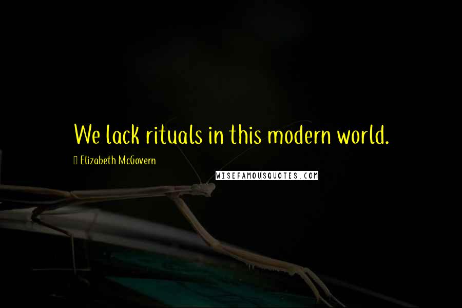 Elizabeth McGovern Quotes: We lack rituals in this modern world.