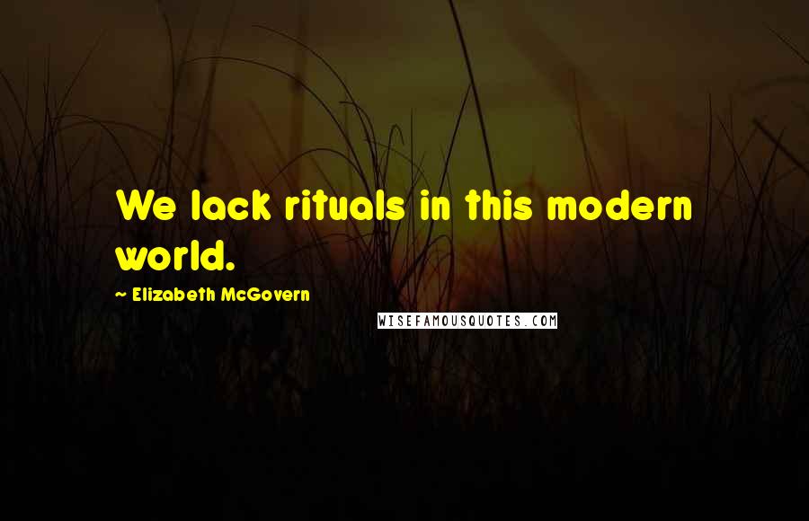 Elizabeth McGovern Quotes: We lack rituals in this modern world.