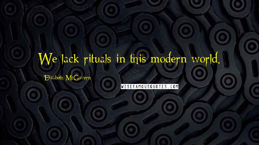 Elizabeth McGovern Quotes: We lack rituals in this modern world.