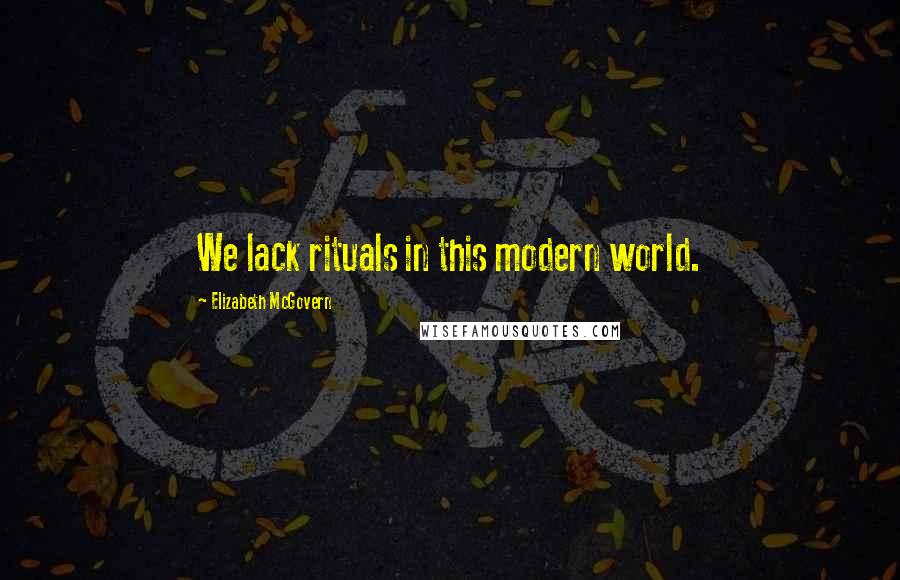 Elizabeth McGovern Quotes: We lack rituals in this modern world.