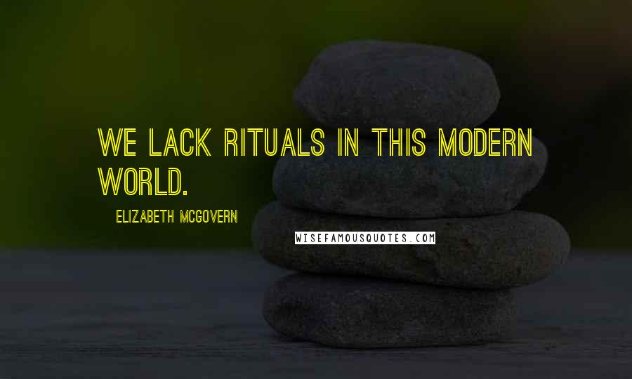 Elizabeth McGovern Quotes: We lack rituals in this modern world.