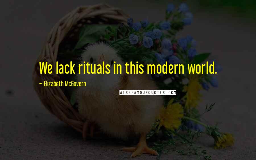 Elizabeth McGovern Quotes: We lack rituals in this modern world.