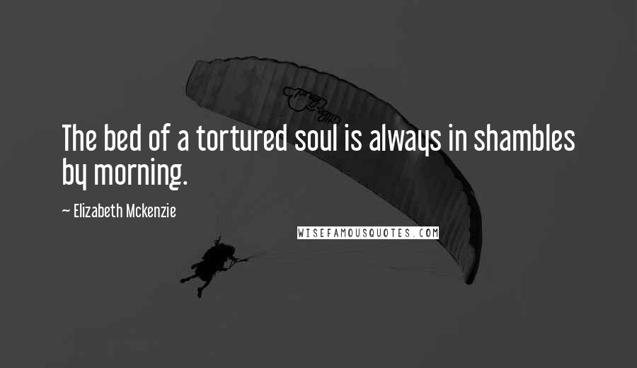 Elizabeth Mckenzie Quotes: The bed of a tortured soul is always in shambles by morning.