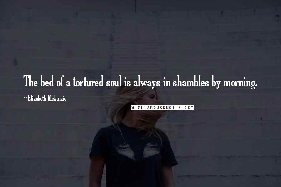 Elizabeth Mckenzie Quotes: The bed of a tortured soul is always in shambles by morning.