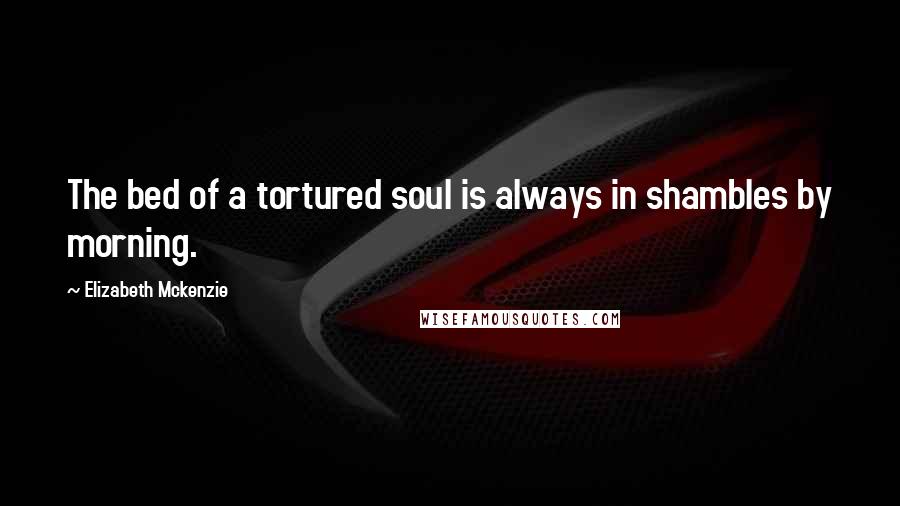 Elizabeth Mckenzie Quotes: The bed of a tortured soul is always in shambles by morning.