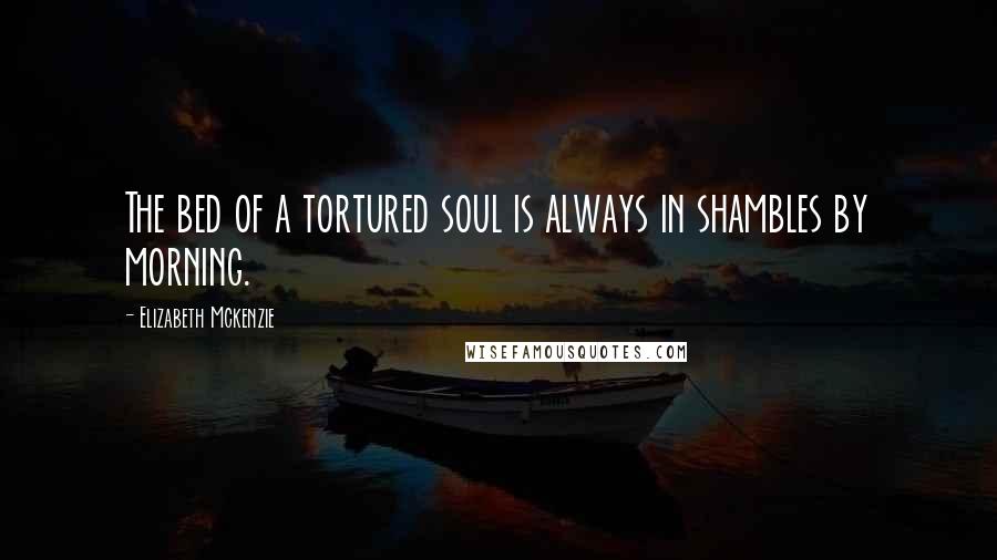 Elizabeth Mckenzie Quotes: The bed of a tortured soul is always in shambles by morning.