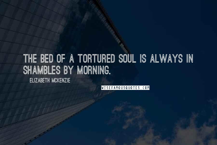 Elizabeth Mckenzie Quotes: The bed of a tortured soul is always in shambles by morning.