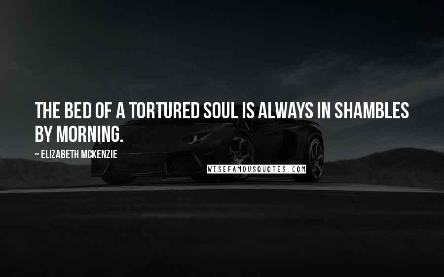 Elizabeth Mckenzie Quotes: The bed of a tortured soul is always in shambles by morning.