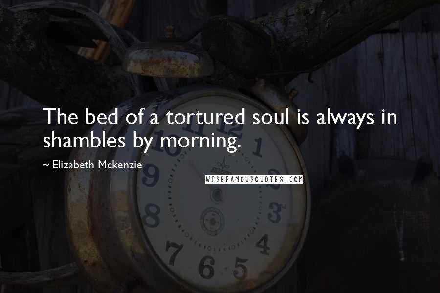 Elizabeth Mckenzie Quotes: The bed of a tortured soul is always in shambles by morning.