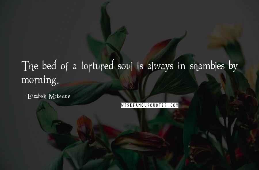 Elizabeth Mckenzie Quotes: The bed of a tortured soul is always in shambles by morning.