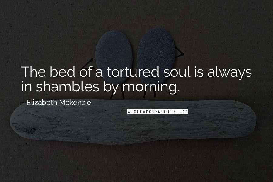 Elizabeth Mckenzie Quotes: The bed of a tortured soul is always in shambles by morning.