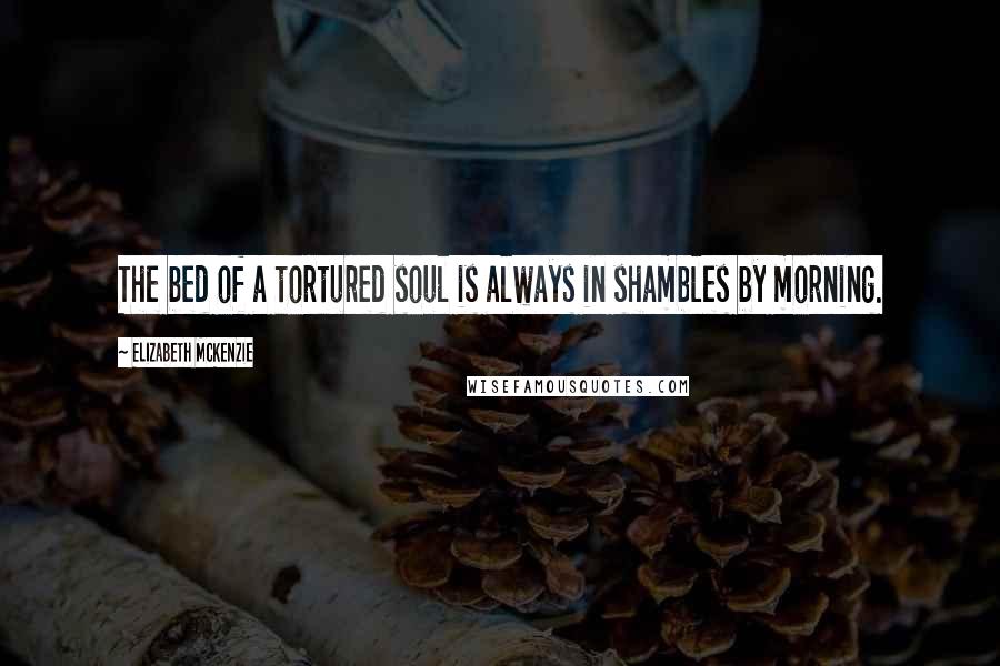 Elizabeth Mckenzie Quotes: The bed of a tortured soul is always in shambles by morning.