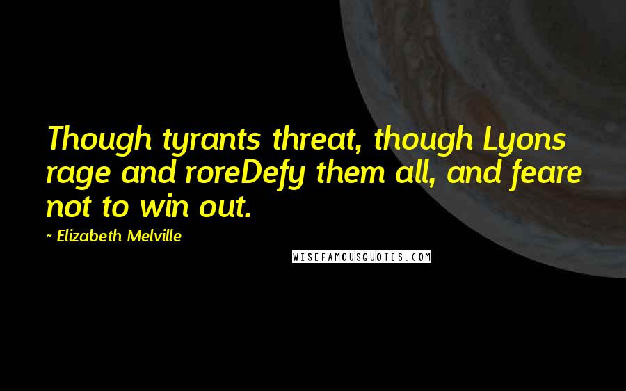 Elizabeth Melville Quotes: Though tyrants threat, though Lyons rage and roreDefy them all, and feare not to win out.