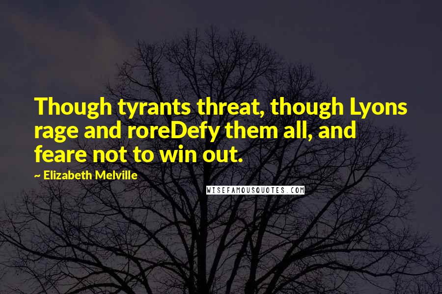 Elizabeth Melville Quotes: Though tyrants threat, though Lyons rage and roreDefy them all, and feare not to win out.