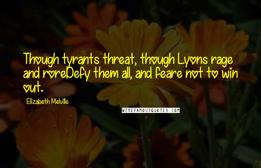 Elizabeth Melville Quotes: Though tyrants threat, though Lyons rage and roreDefy them all, and feare not to win out.