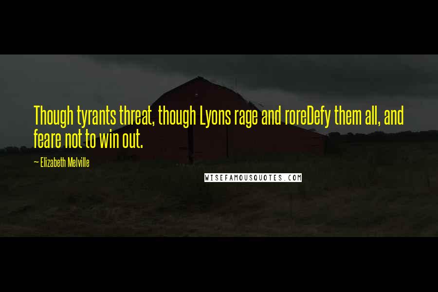 Elizabeth Melville Quotes: Though tyrants threat, though Lyons rage and roreDefy them all, and feare not to win out.