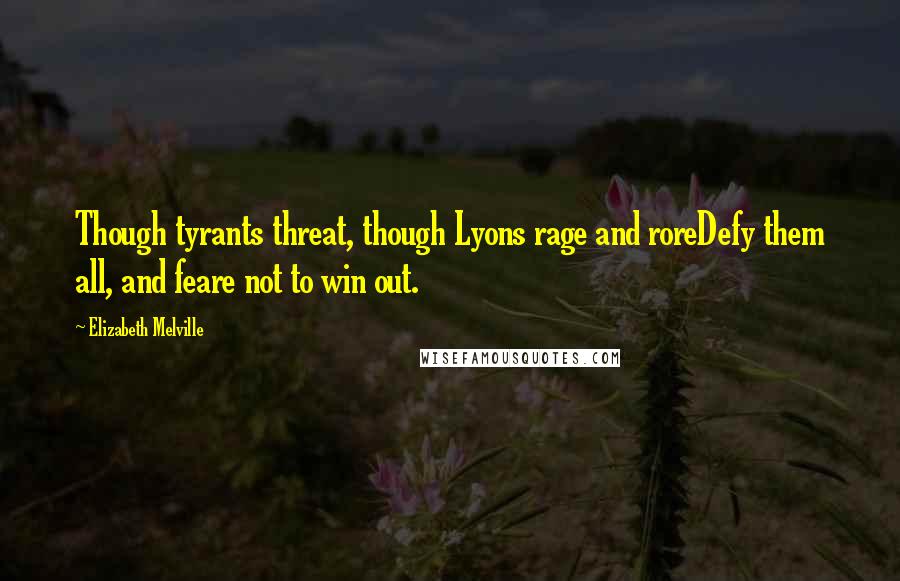 Elizabeth Melville Quotes: Though tyrants threat, though Lyons rage and roreDefy them all, and feare not to win out.