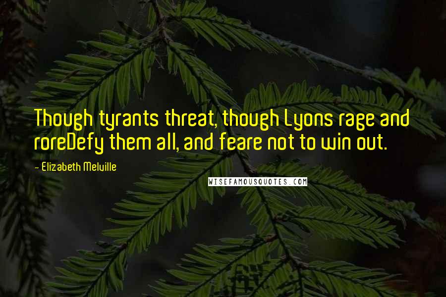 Elizabeth Melville Quotes: Though tyrants threat, though Lyons rage and roreDefy them all, and feare not to win out.