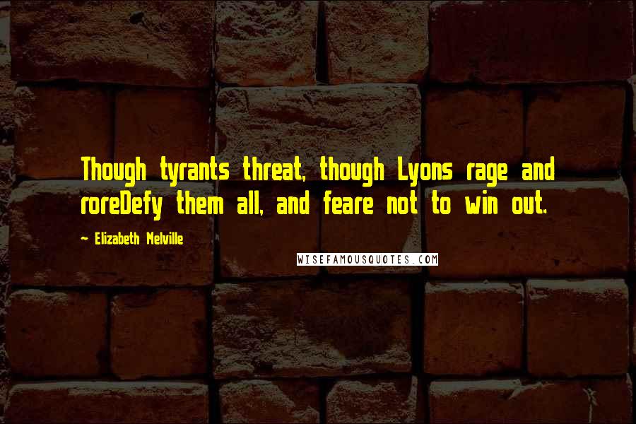 Elizabeth Melville Quotes: Though tyrants threat, though Lyons rage and roreDefy them all, and feare not to win out.